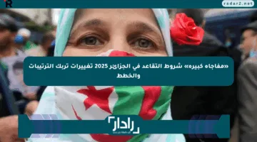 «مفاجأة كبيرة» شروط التقاعد في الجزائر 2025 تغييرات تربك الترتيبات والخطط